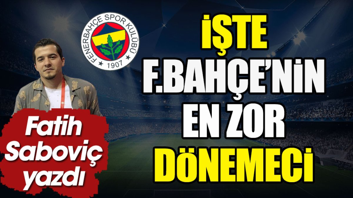 İşte Fenerbahçe nin en zor dönemeci Fatih Saboviç yazdı