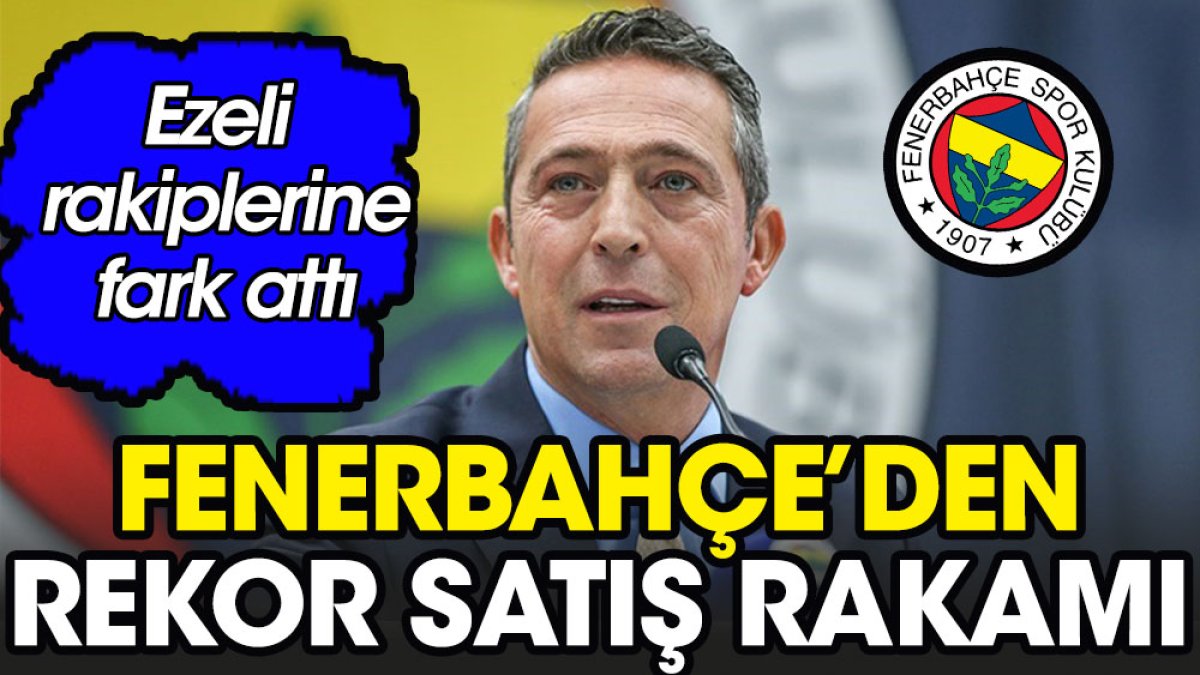 Fenerbahçe den rekor satış rakamı Ezeli rakiplerini geçti