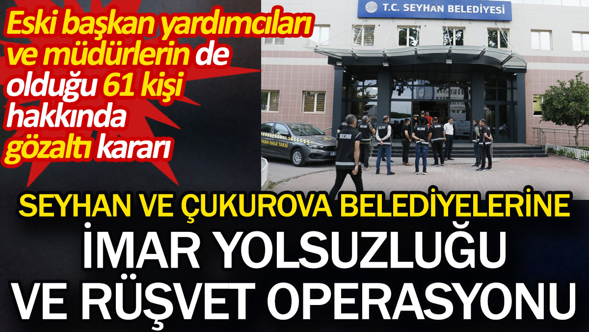 Seyhan ve Çukurova belediyelerine imar yolsuzluğu ve rüşvet operasyonu