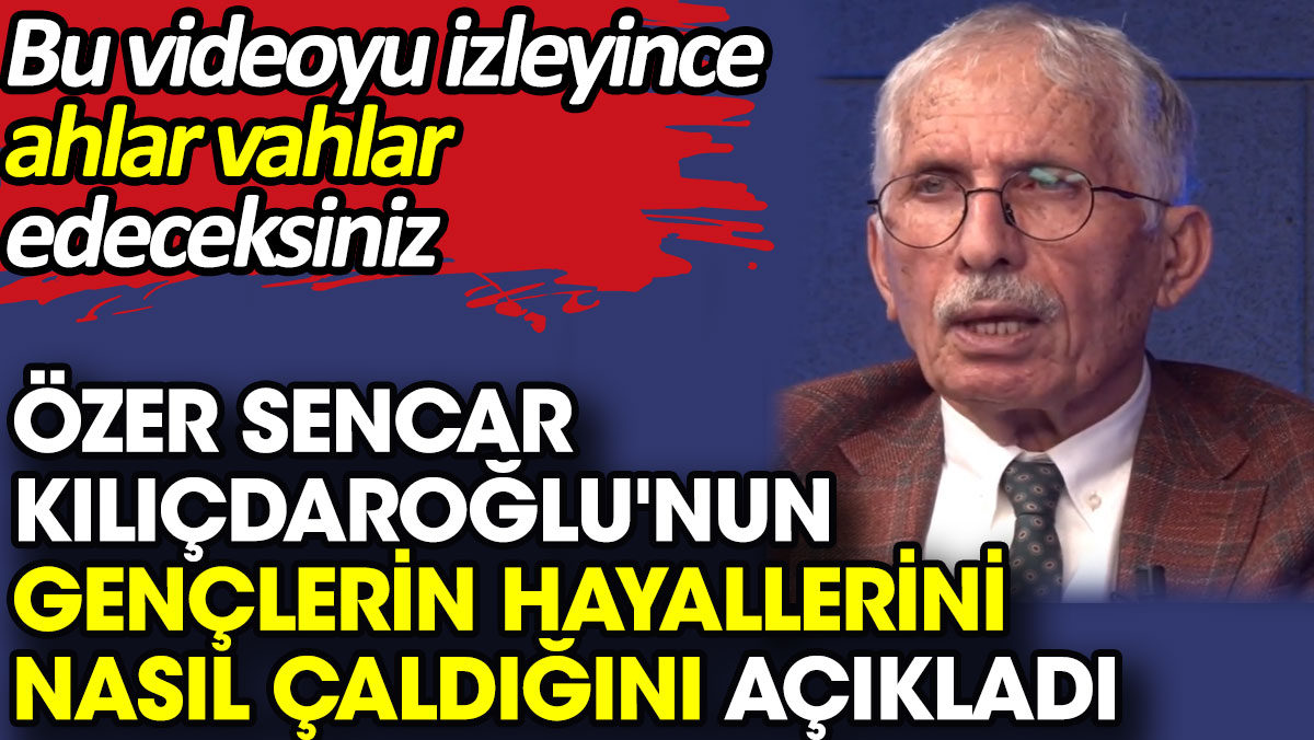 Kılıçdaroğlu gençlerin hayallerini nasıl çaldı Özer Sencar açıkladı