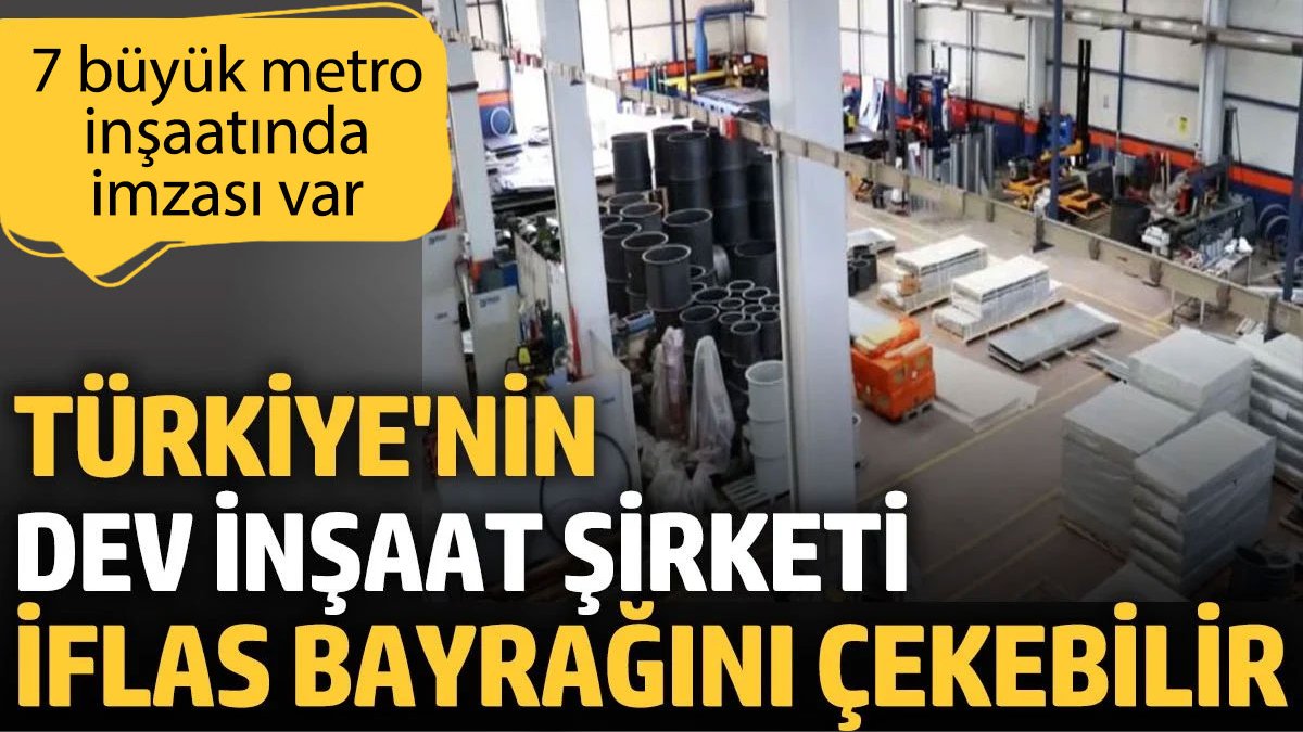 Türkiye nin dev inşaat şirketi iflas bayrağını çekebilir 7 büyük metro