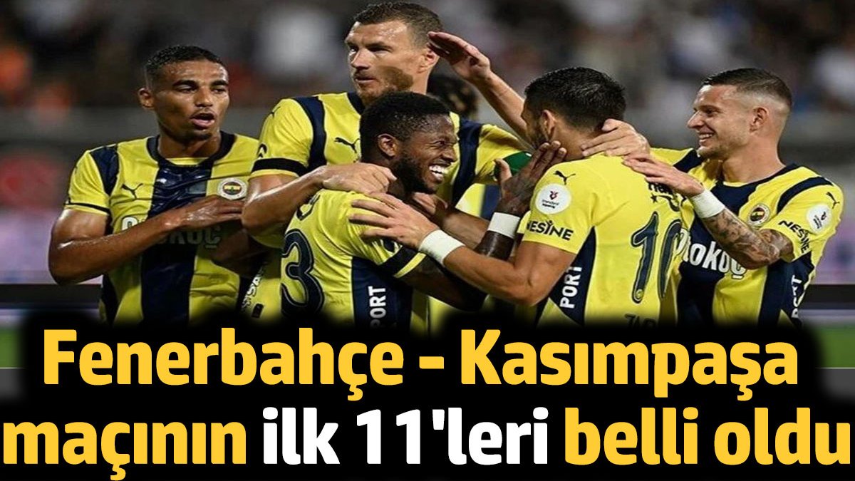 Fenerbahçe Kasımpaşa maçının ilk 11 leri belli oldu