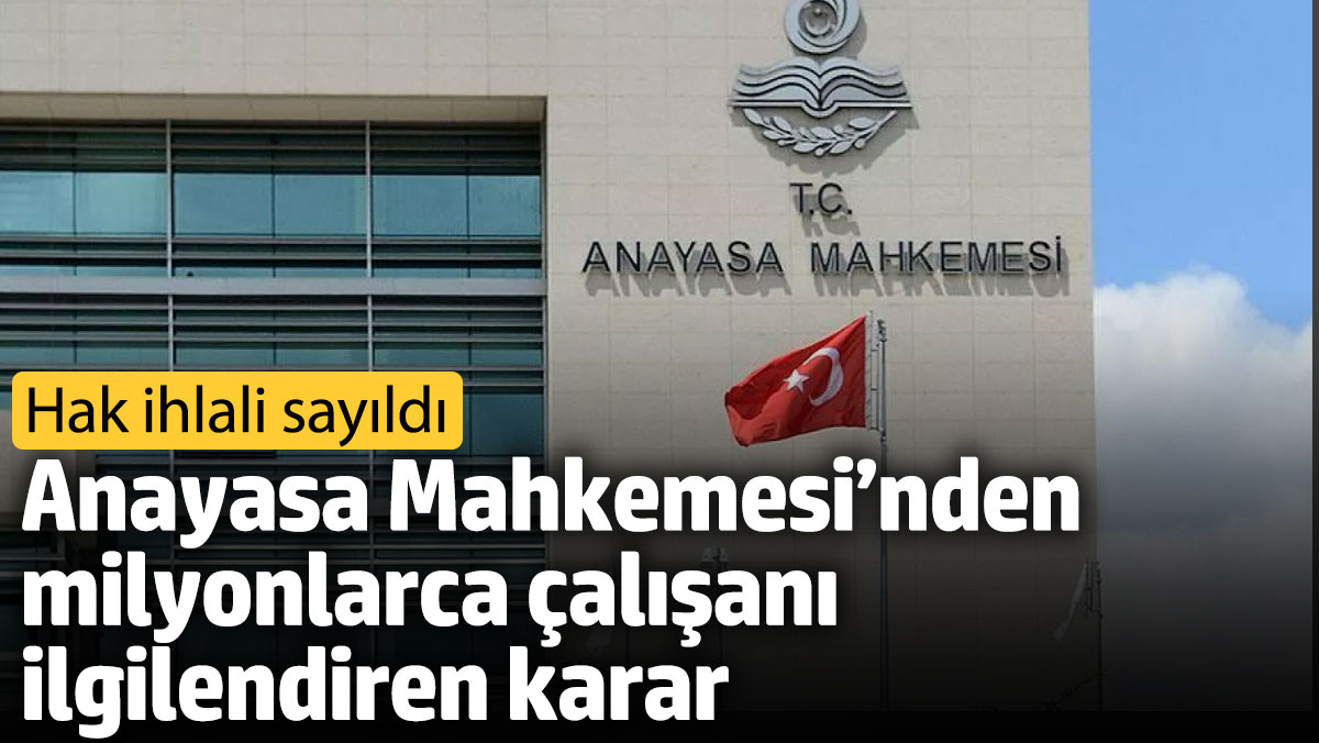 Anayasa Mahkemesinden milyonlarca çalışanı ilgilendiren karar Hak