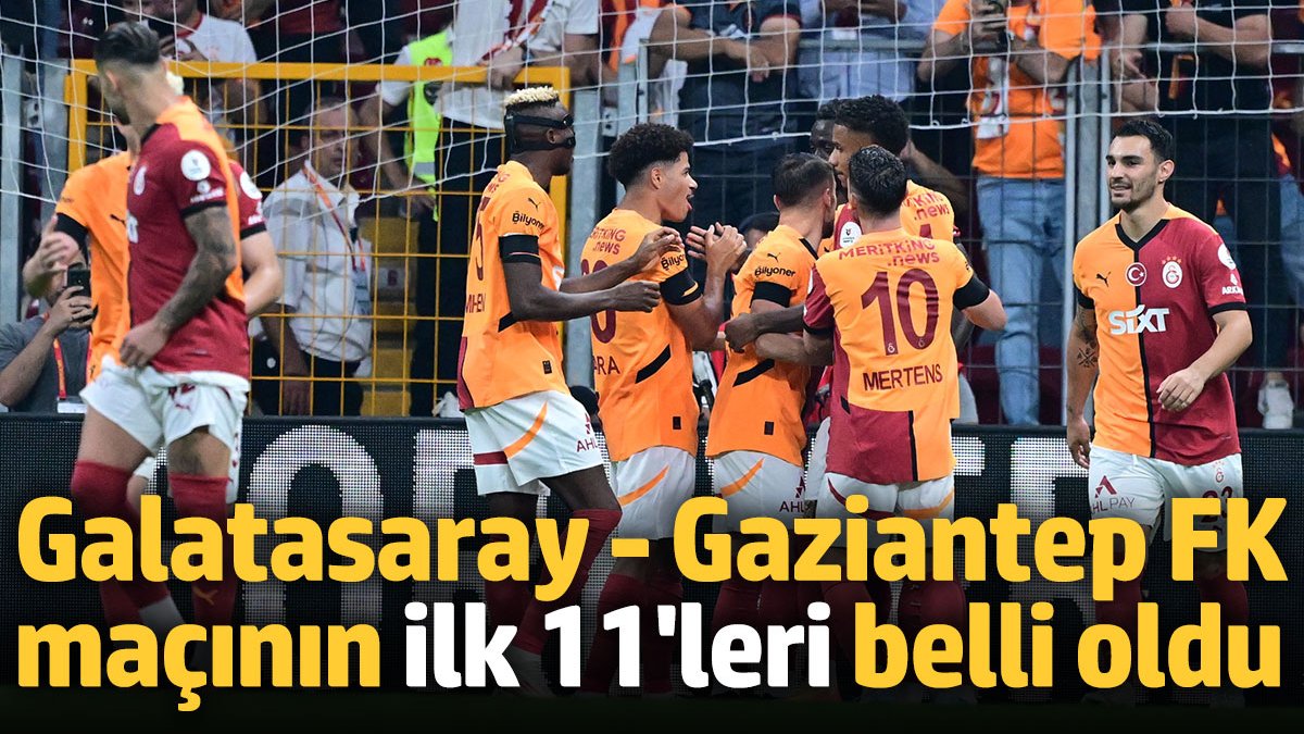 Galatasaray Gaziantep FK maçı ilk 11 leri belli oldu