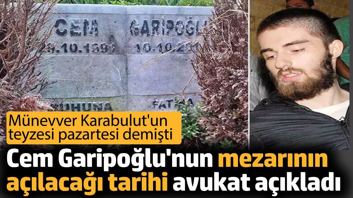 Cem Garipoğlunun mezarının açılacağı tarihi Avukat Rezan Epözdemir