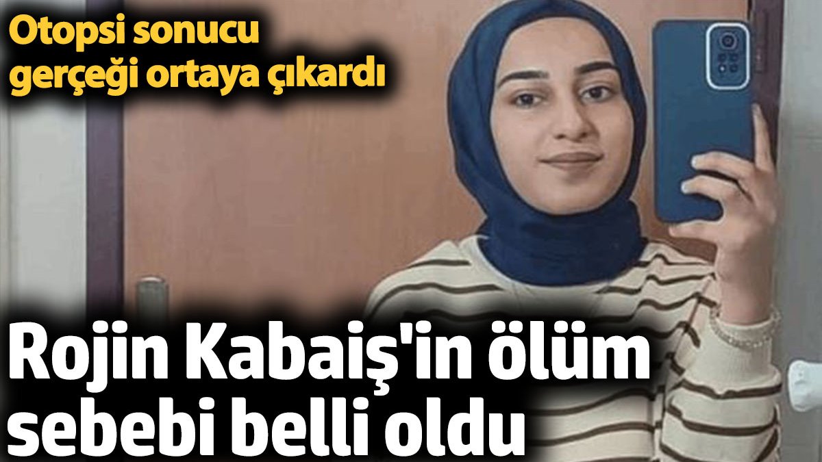 Rojin Kabaiş in ölüm sebebi belli oldu Otopsi sonucu gerçeği ortaya