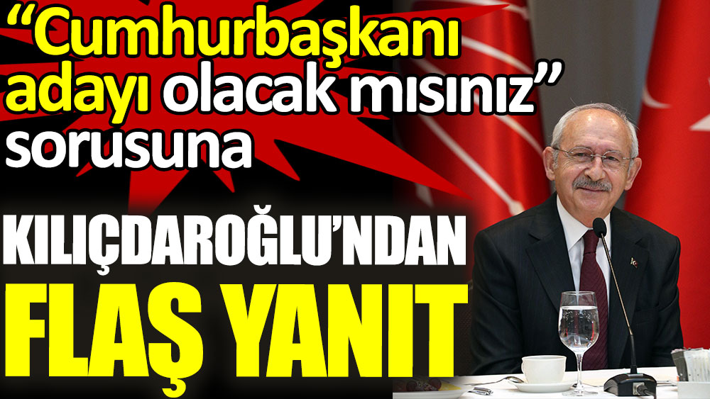 Cumhurbaşkanı adayı olacak mısınız sorusuna Kılıçdaroğlundan flaş yanıt