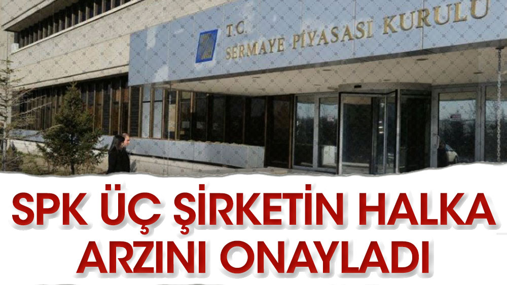 SPK üç şirketin halka arzını onayladı