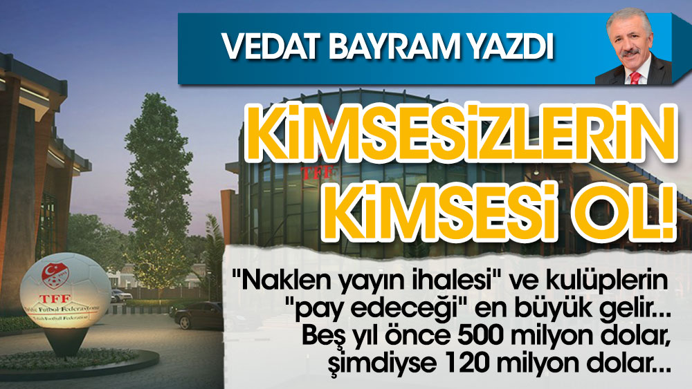 Vedat Bayram yazdı Kimsesizlerin kimsesi ol