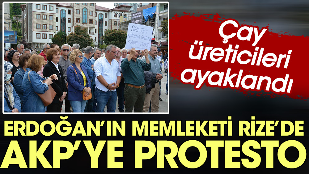 Erdoğan ın memleketi Rize de AKP ye protesto Çay üreticileri ayaklandı