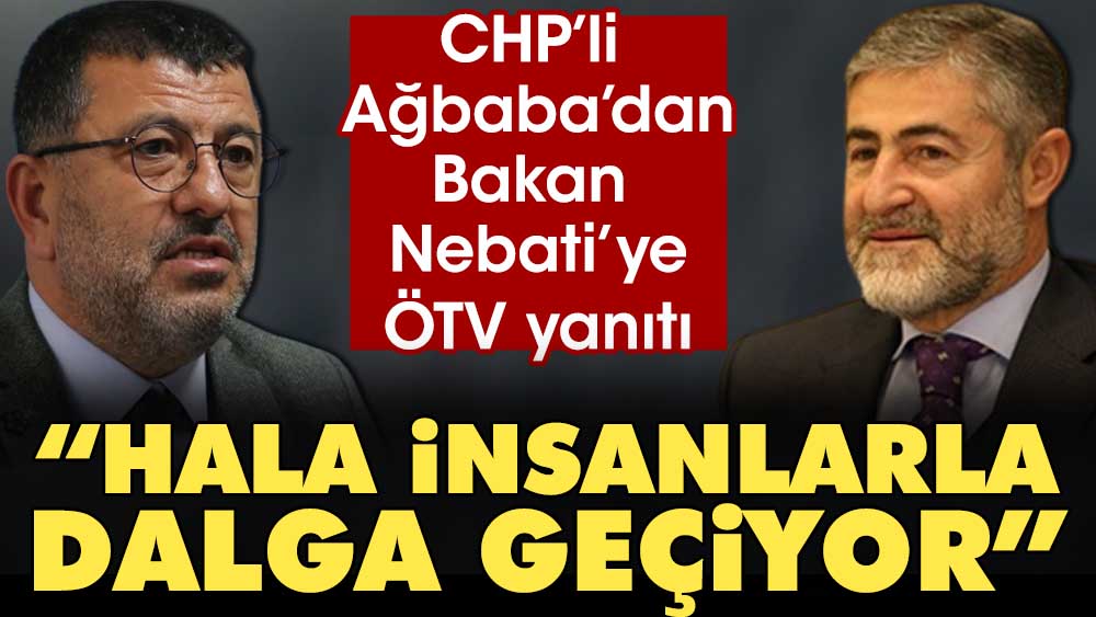 CHP li Ağbaba dan Bakan Nebati ye ÖTV yanıtı Hala insanlarla dalga geçiyor