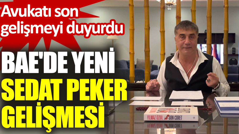 BAE den yeni Sedat Peker gelişmesi Avukatı son gelişmeyi duyurdu