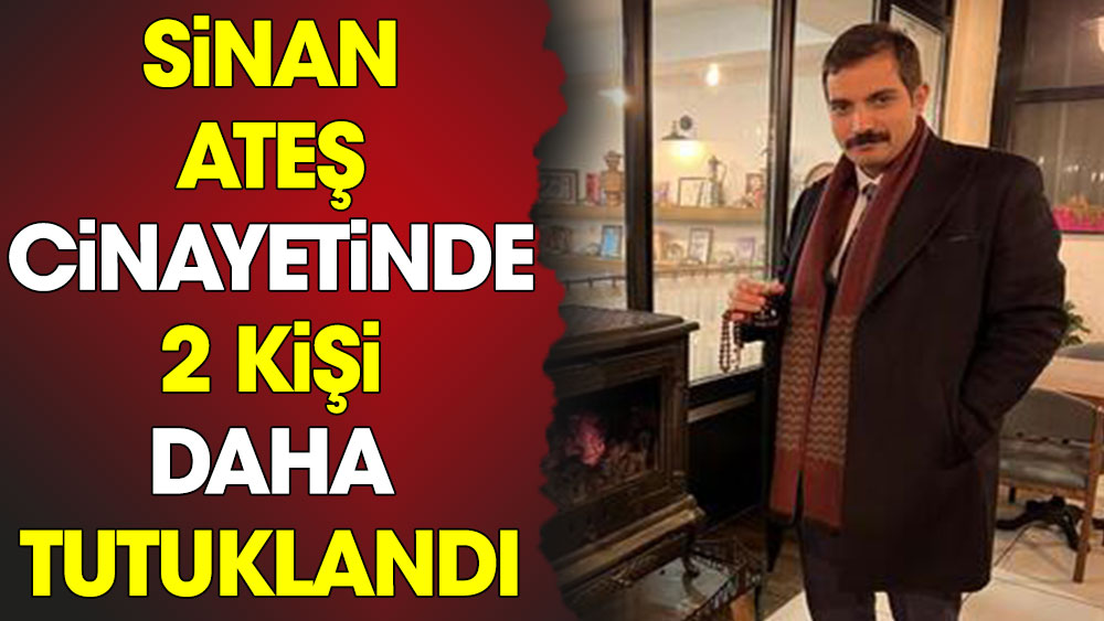 Sinan Ateş cinayetinde 2 kişi daha tutuklandı