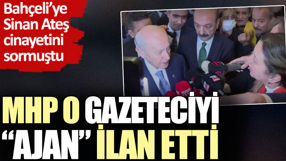 MHP o gazeteciyi ajan ilan etti Bahçeliye Sinan Ateş cinayetini sormuştu