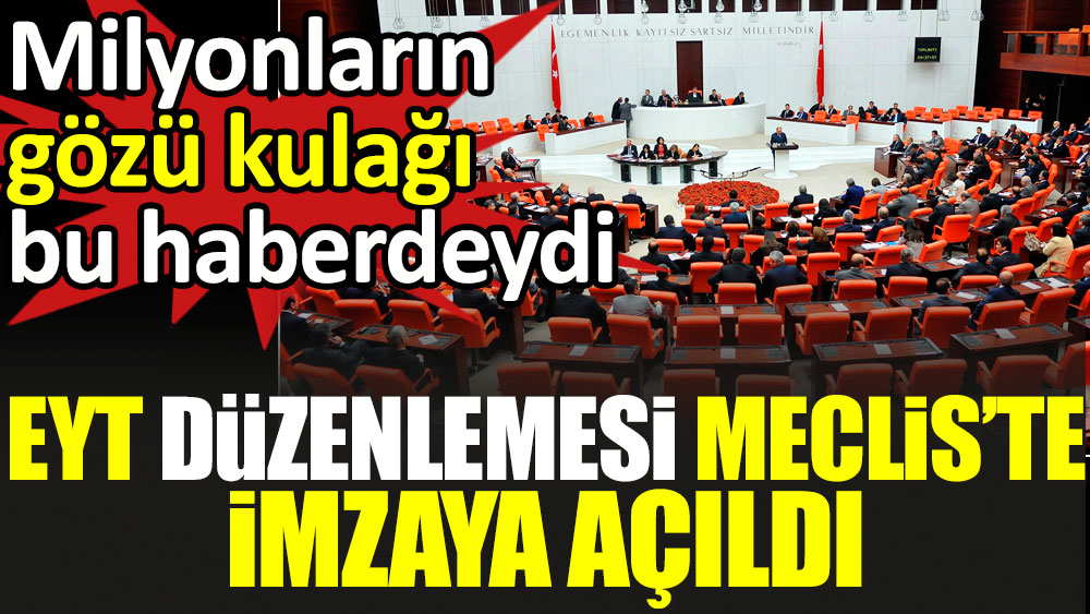 EYT düzenlemesi Meclis te Milyonların gözü kulağı bu haberdeydi imzaya