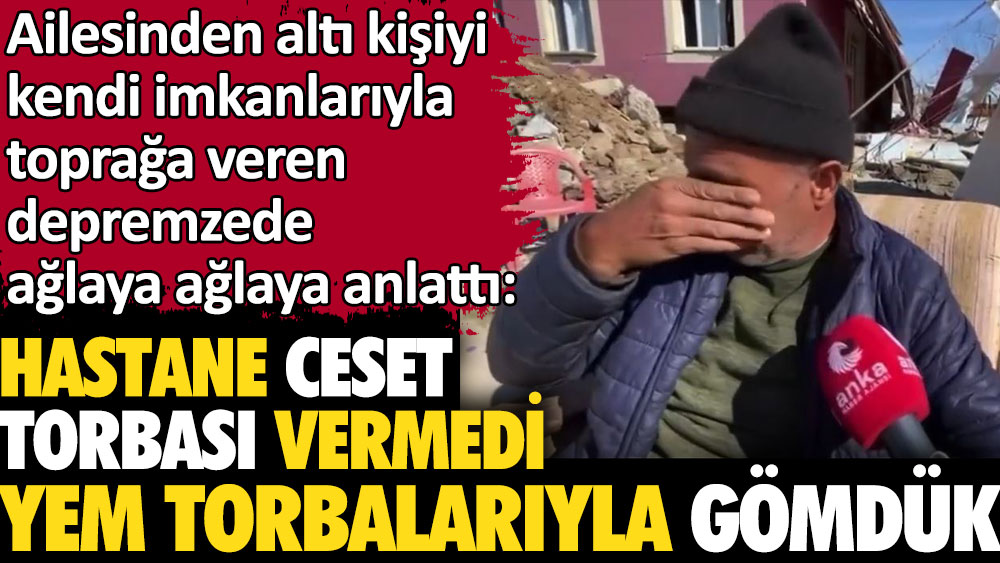 Depremde ailesini kaybeden depremzede Ceset torbası vermediler yem