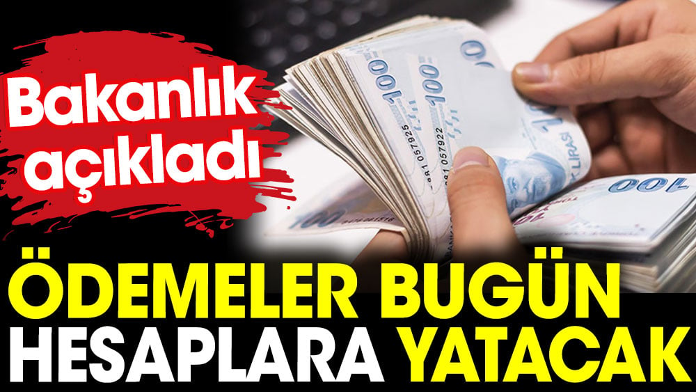 Bakan açıkladı Ödemeler bugün hesaplara yatıyor