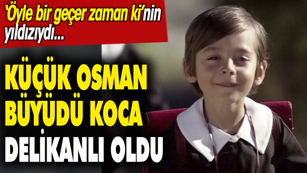 Öyle bir geçer zaman ki nin yıldızıydı Küçük Osman büyüdü koca