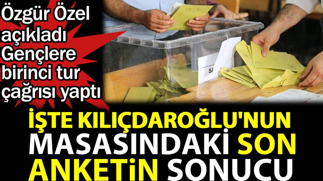 İşte Kılıçdaroğlu'nun masasındaki son anketin sonucu. Özgür Özel açıkladı gençlere birinci tur çağrısı yaptı 1