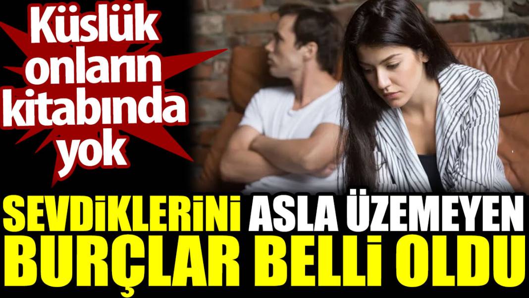 Sevdiklerini asla üzemeyen burçlar belli oldu. Küslük onların kitabında yok 1