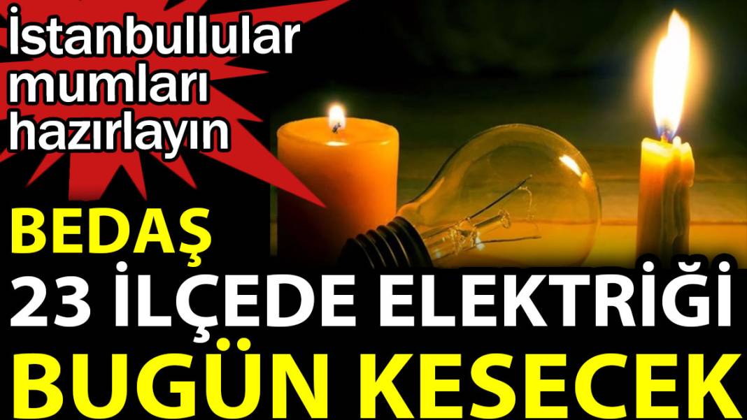 BEDAŞ 23 ilçede elektriği bugün kesecek. İstanbullular mumları hazırlayın 1