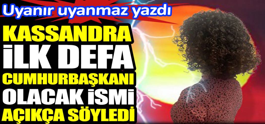 Kassandra ilk defa cumhurbaşkanı olacak ismi açıkça söyledi. Uyanır uyanmaz yazdı 1