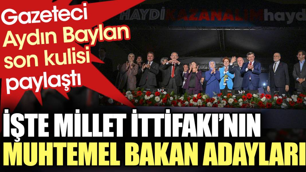 İşte Millet İttifakı'nın muhtemel bakan adayları. Gazeteci Aydın Baylan son kulisi paylaştı 1