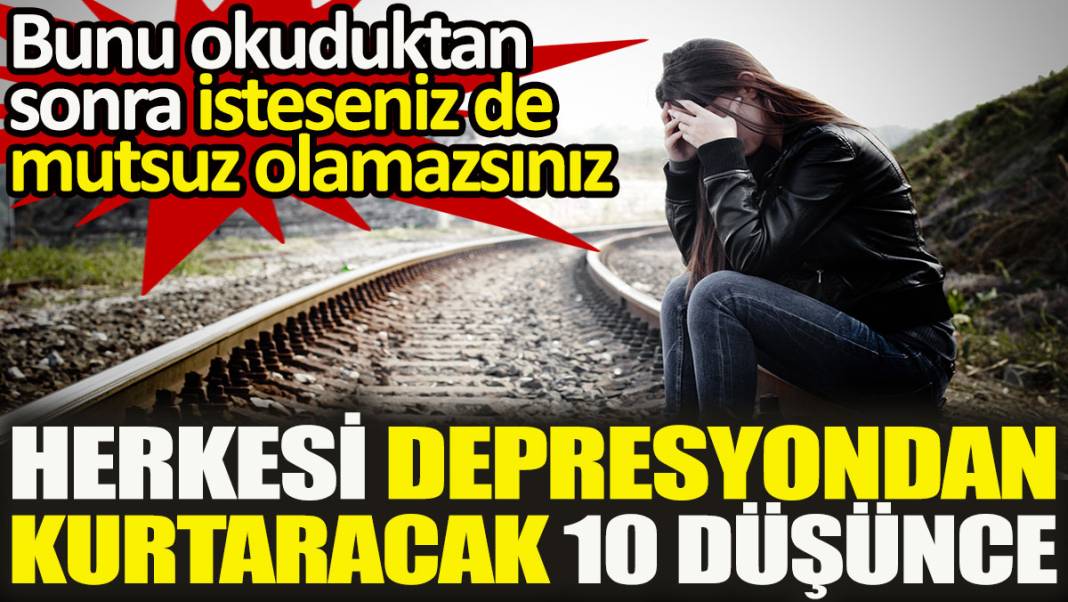 Herkesi depresyondan kurtaracak 10 düşünce. Bunu okuduktan sonra isteseniz de mutsuz olamazsınız 1