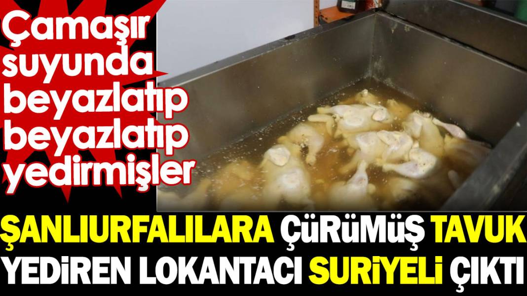Şanlıurfalılara çürümüş tavuk yediren lokantacı Suriyeli çıktı. Çamaşır suyunda beyazlatıp beyazlatıp yedirmişler 1