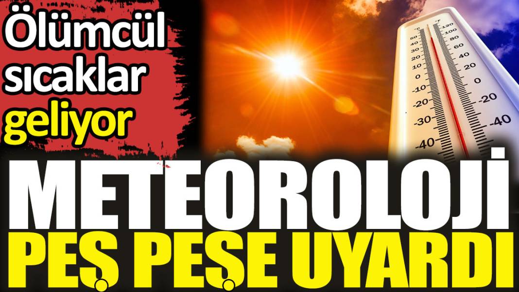 Meteoroloji peş peşe uyardı. Ölümcül sıcaklar geliyor 1