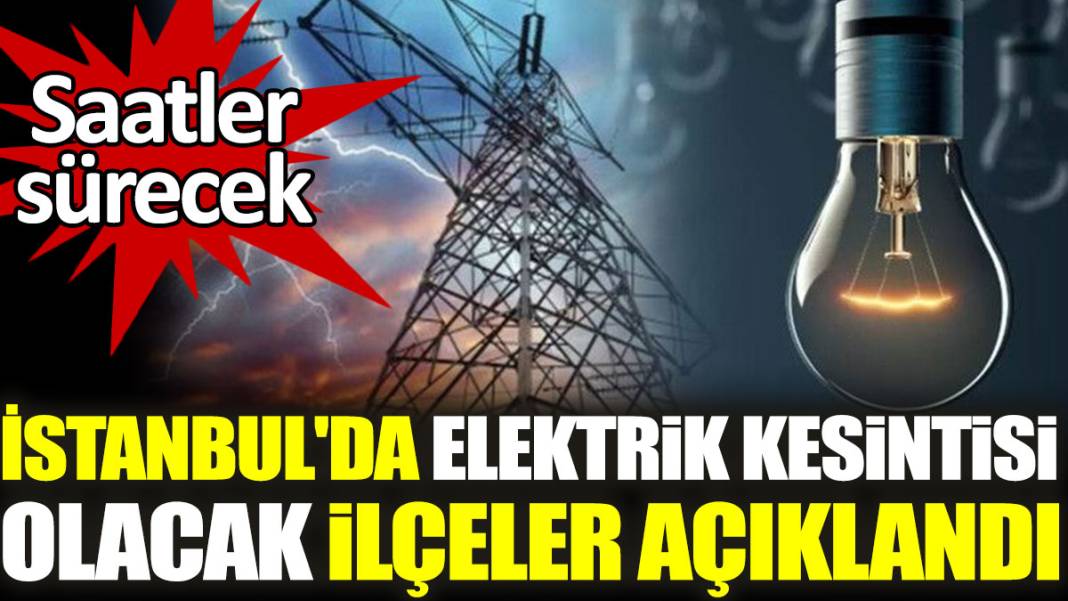 İstanbul'da elektrik kesintisi olacak ilçeler açıklandı. Saatler sürecek 1
