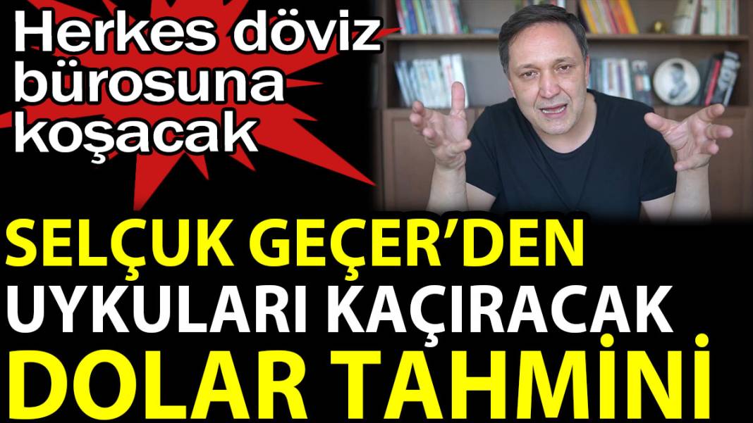 Selçuk Geçer'den uykuları kaçıracak dolar tahmini. Herkes döviz bürosuna koşacak 1