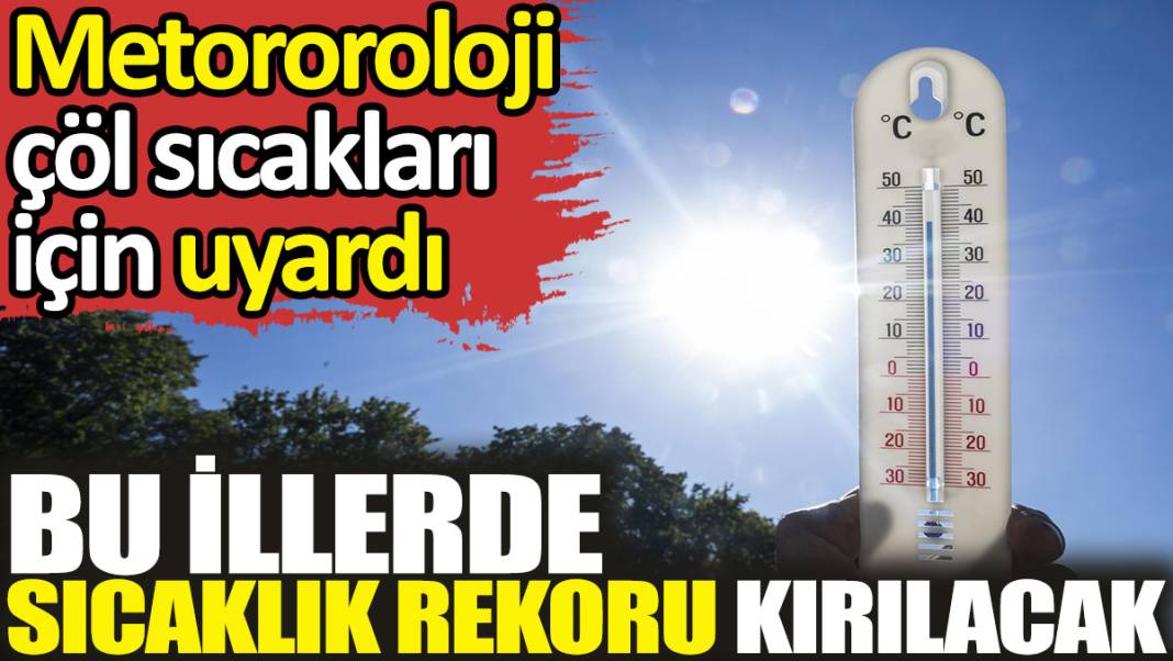 Meteoroloji çöl sıcakları için uyardı. Bu illerde sıcaklık rekoru kırılacak 1