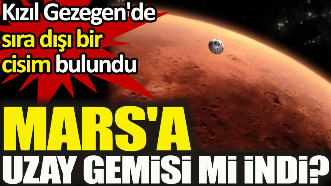 Mars'a uzay gemisi mi indi? Kızıl Gezegen'de sıra dışı bir cisim bulundu 1