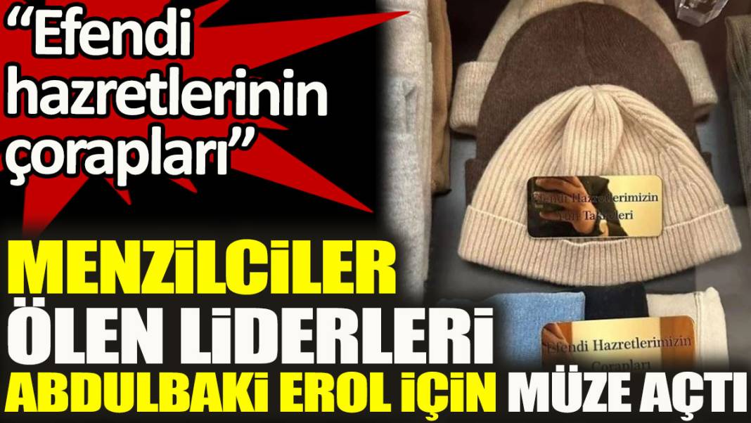 Menzil tarikatı ölen liderleri Abdulbaki Erol'un çorabı ve takkesi için müze açtı 1