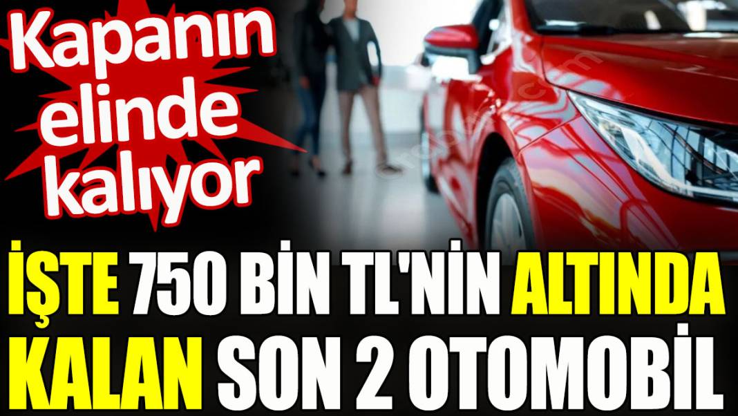 İşte 750 bin TL'nin altında kalan son 2 otomobil 1