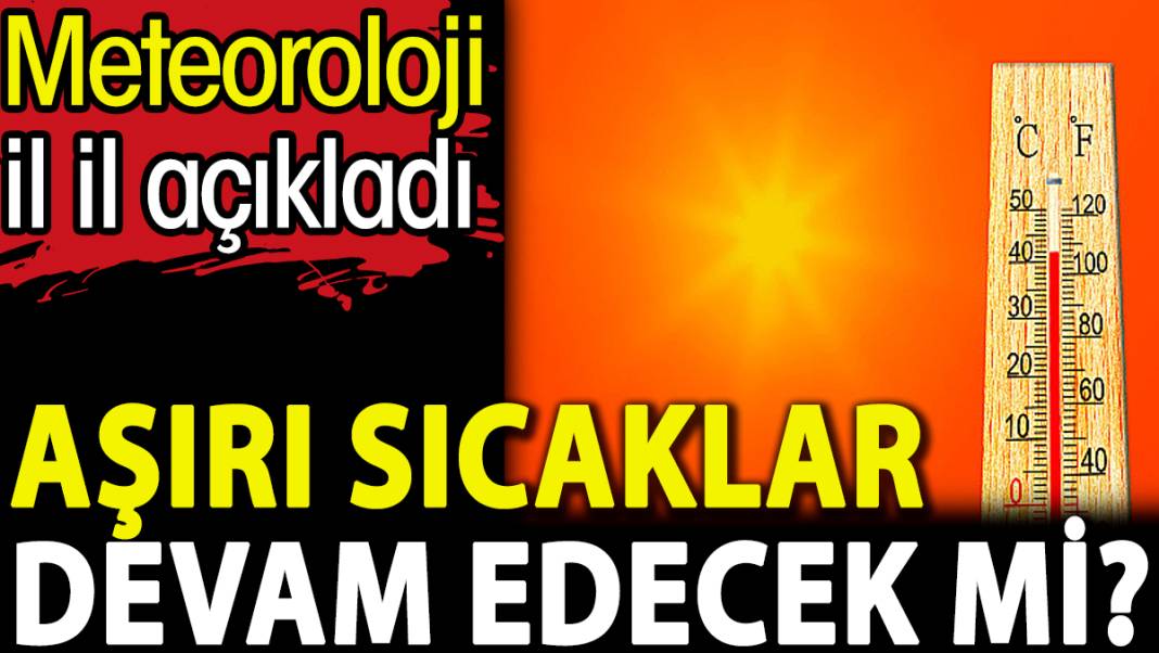 Meteoroloji il il açıkladı. Aşırı sıcaklar devam edecek mi? 1