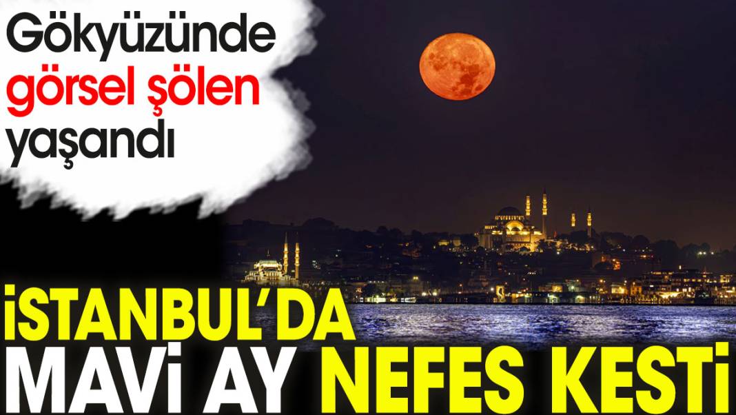 İstanbul’da Mavi Ay nefes kesti. Gökyüzünde görsel şölen yaşandı 1