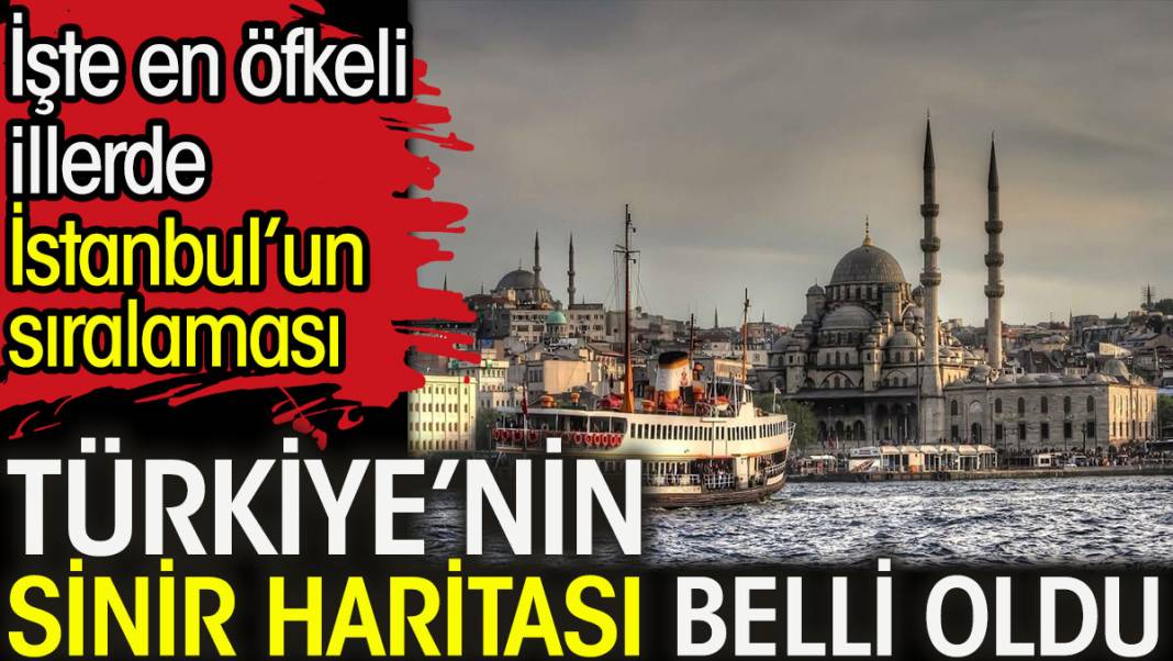 Türkiye’nin sinir haritası belli oldu. İşte en öfkeli illerde İstanbul’un sıralaması 1