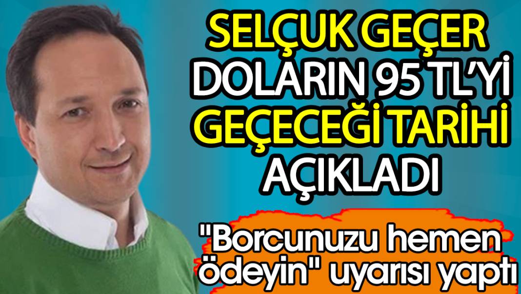 Selçuk Geçer doların 95 TL'yi geçeceği tarihi açıkladı. Borcunuzu hemen ödeyin uyarısı yaptı 1