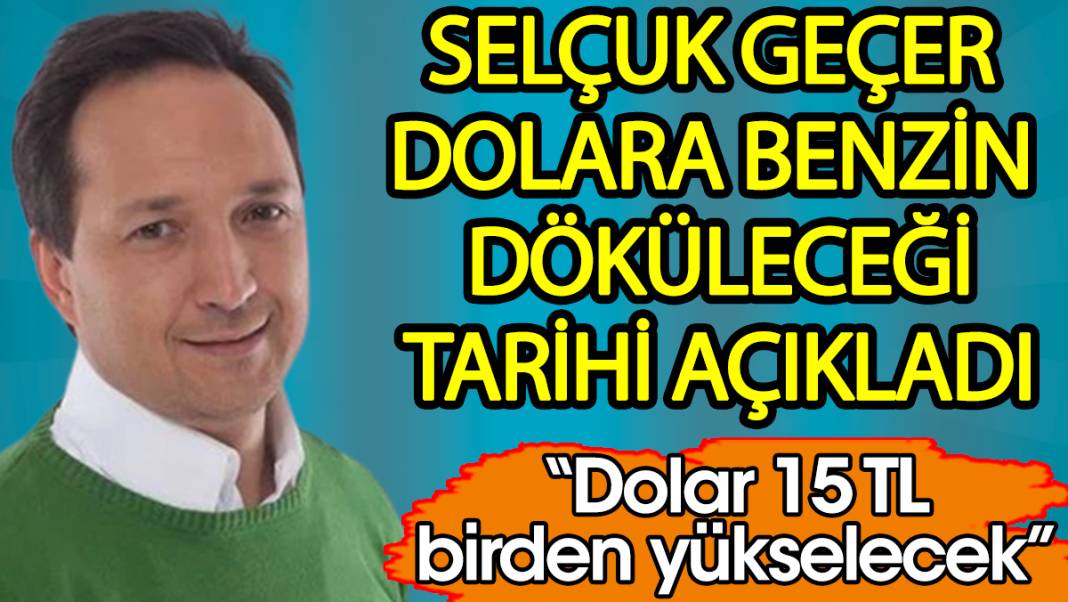 Selçuk Geçer dolara benzin döküleceği o tarihi açıkladı. Dolar 15 TL birden yükselecek 1