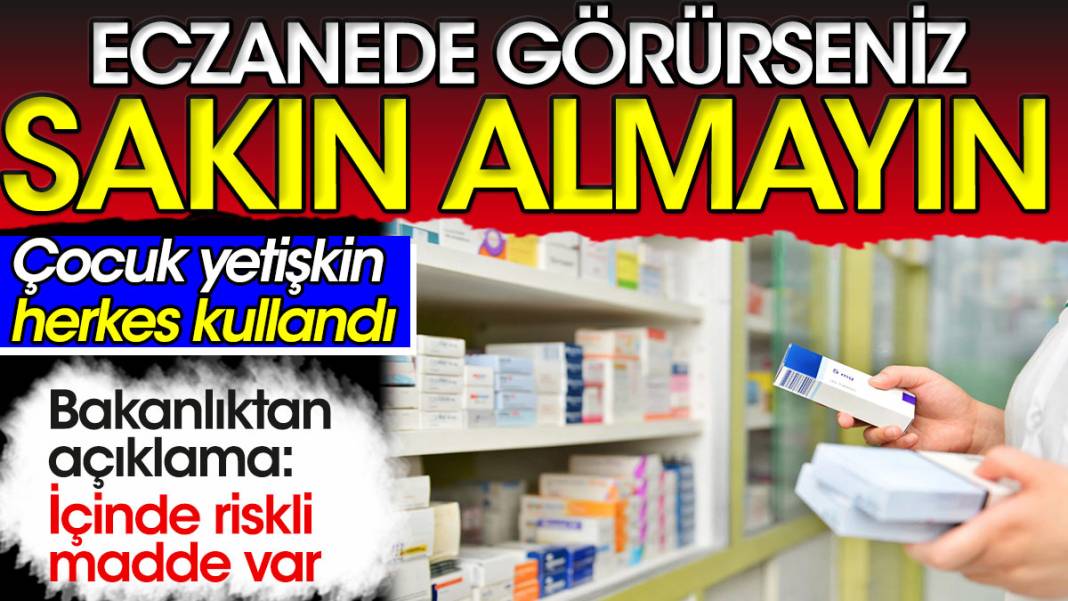 Eczanede görürseniz sakın almayın. Bakanlıktan açıklama: İçinde riskli madde var 1