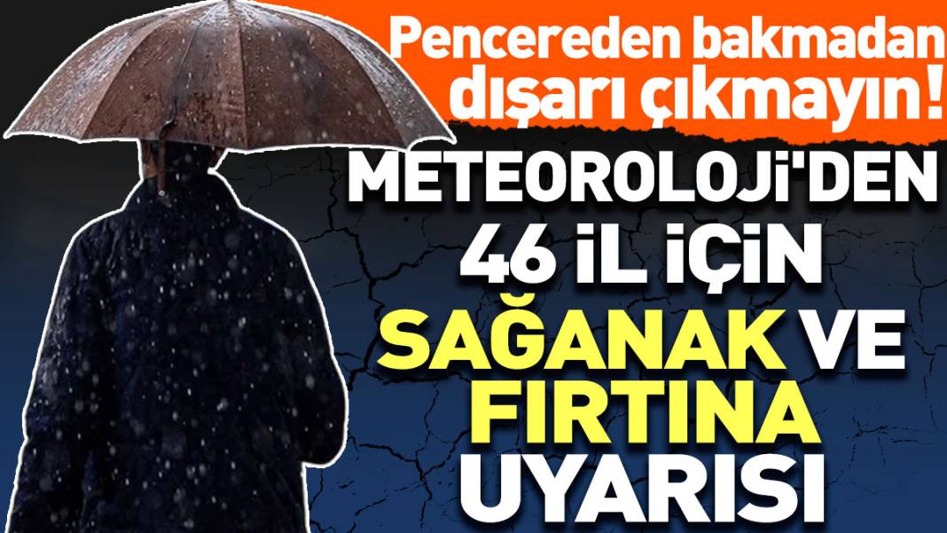 Meteoroloji'den 46 il için sağanak ve fırtına uyarısı: Pencereden bakmadan dışarı çıkmayın! 1