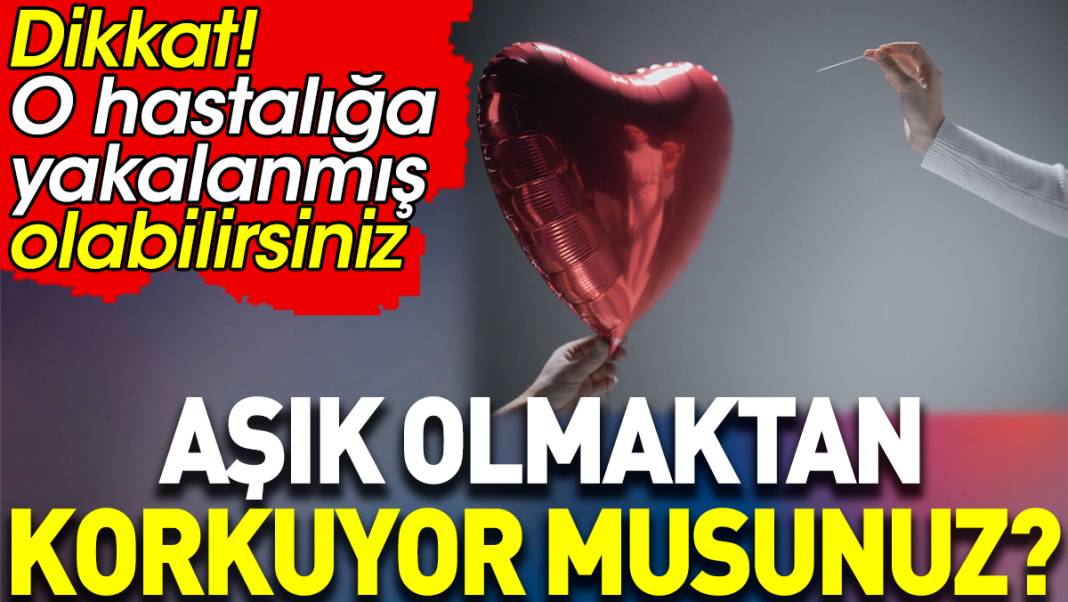 Aşık olmaktan korkuyor musunuz? O hastalığa yakalanmış olabilirsiniz 1