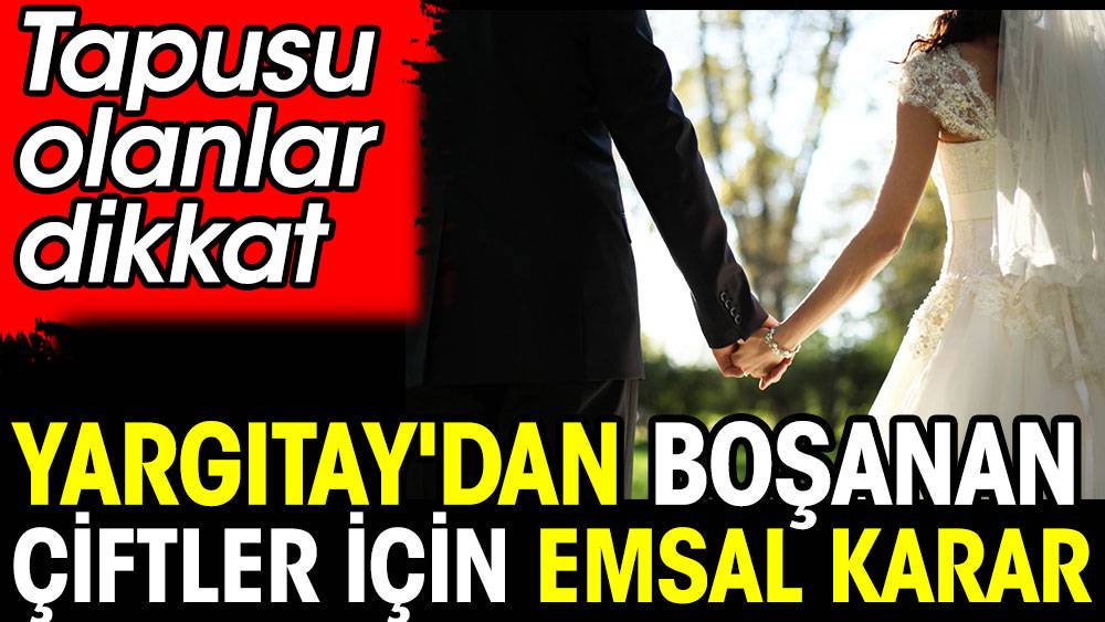 Yargıtay'dan boşanan çiftler için emsal karar. Tapusu olanlar dikkat 1