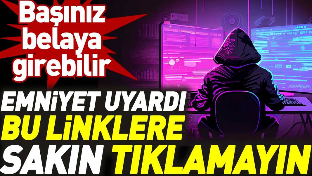 Emniyet uyardı bu linklere sakın tıklamayın! Başınız belaya girebilir 1