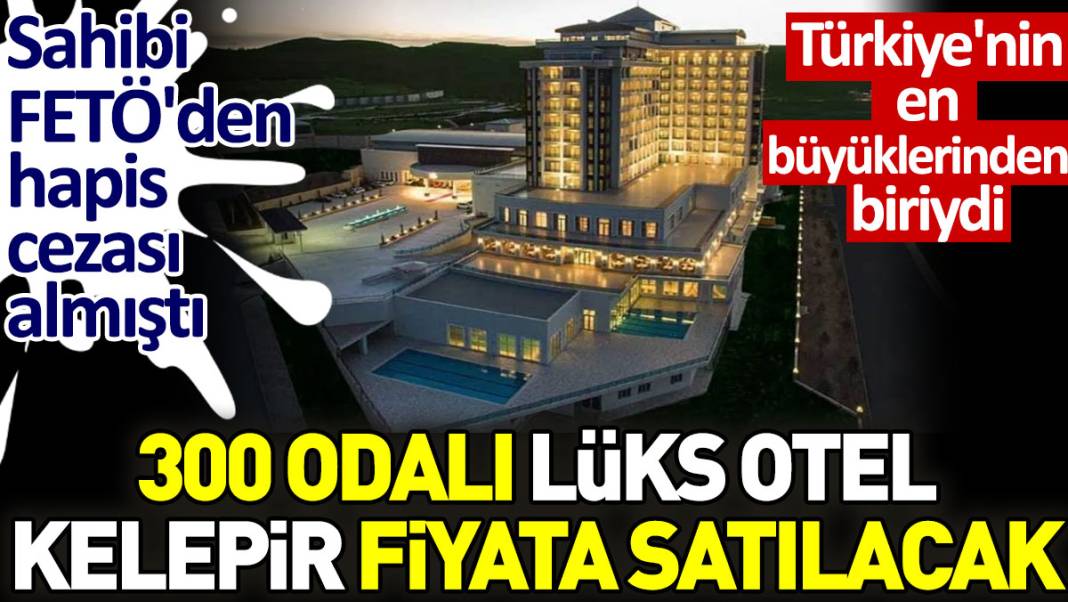 300 odalı lüks otel kelepir fiyata satılacak. Sahibi FETÖ'den hapis cezası almıştı. Türkiye'nin en büyüklerinden biriydi 1