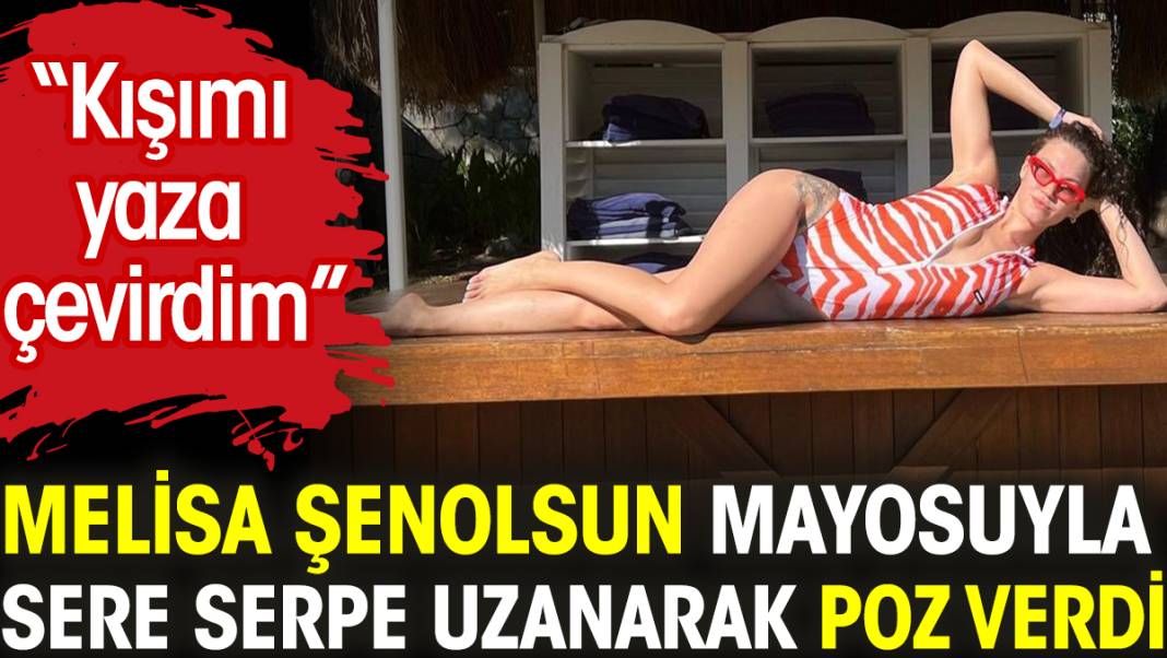 Melisa Şenolsun mayosuyla sere serpe uzanarak poz verdi. “Kışımı yaza çevirdim” 1