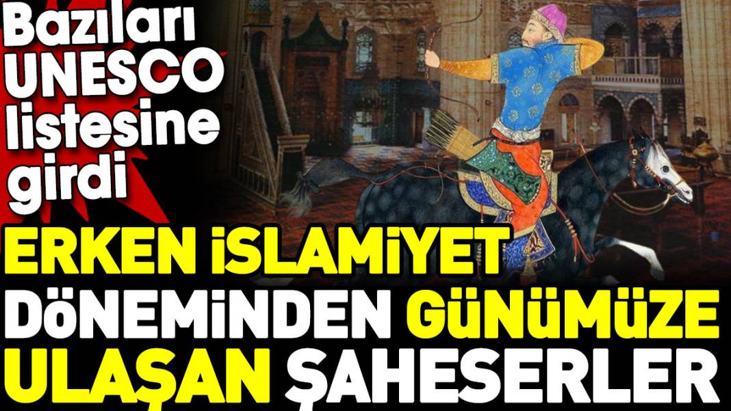 Erken İslamiyet döneminden günümüze ulaşan şaheserler. Bazıları UNESCO listesine girdi 1