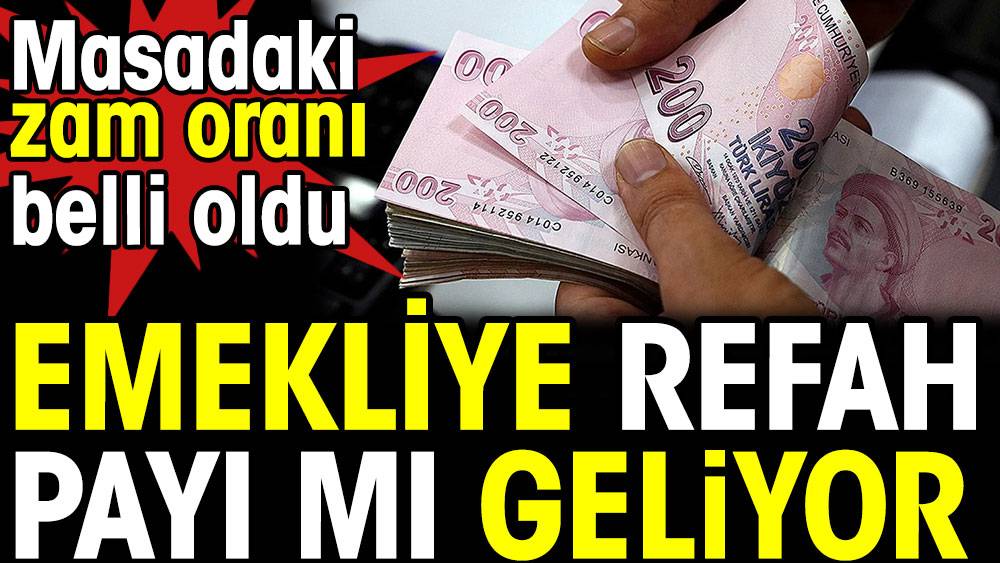 Emekliye refah payı mı geliyor. Masadaki zam oranı belli oldu 1